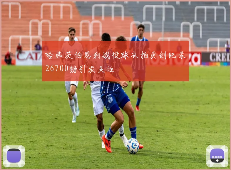 哈弗茨伯恩利战役球衣拍卖创纪录26700镑引发关注