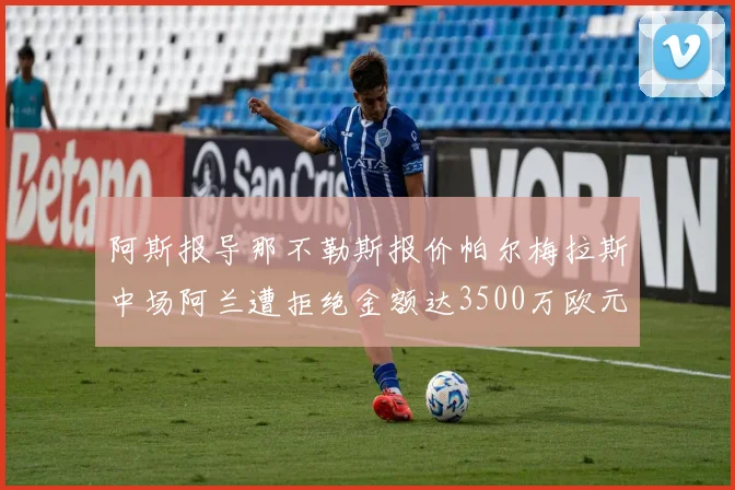 阿斯报导那不勒斯报价帕尔梅拉斯中场阿兰遭拒绝金额达3500万欧元