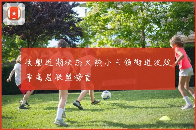 快船近期状态火热小卡领衔进攻效率高居联盟榜首