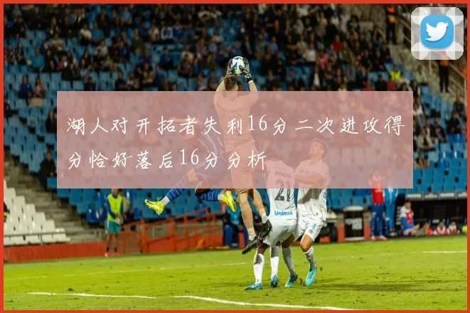湖人对开拓者失利16分二次进攻得分恰好落后16分分析