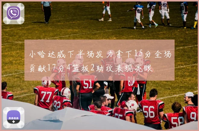 小哈达威下半场发力拿下15分全场贡献17分4篮板2助攻表现亮眼