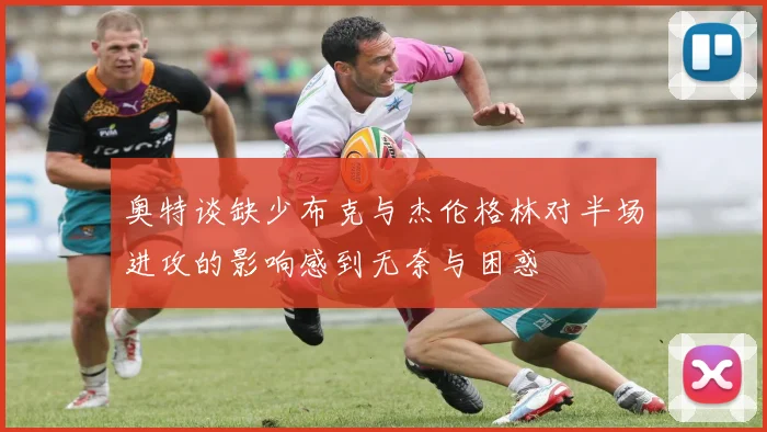奥特谈缺少布克与杰伦格林对半场进攻的影响感到无奈与困惑