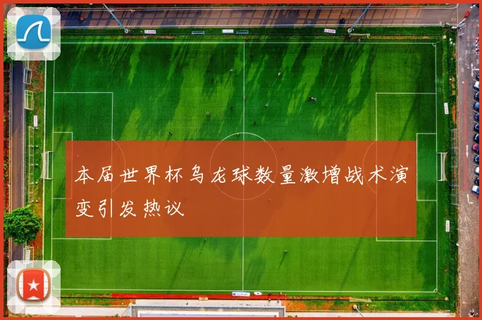 本届世界杯乌龙球数量激增战术演变引发热议