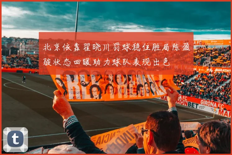 北京依靠翟晓川罚球稳住胜局陈盈骏状态回暖助力球队表现出色