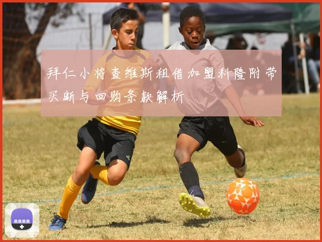 拜仁小将查维斯租借加盟科隆附带买断与回购条款解析