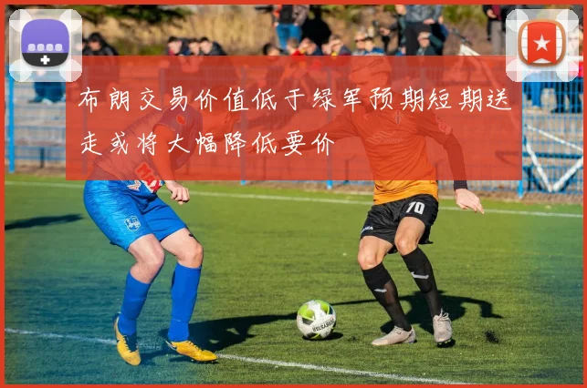 布朗交易价值低于绿军预期短期送走或将大幅降低要价