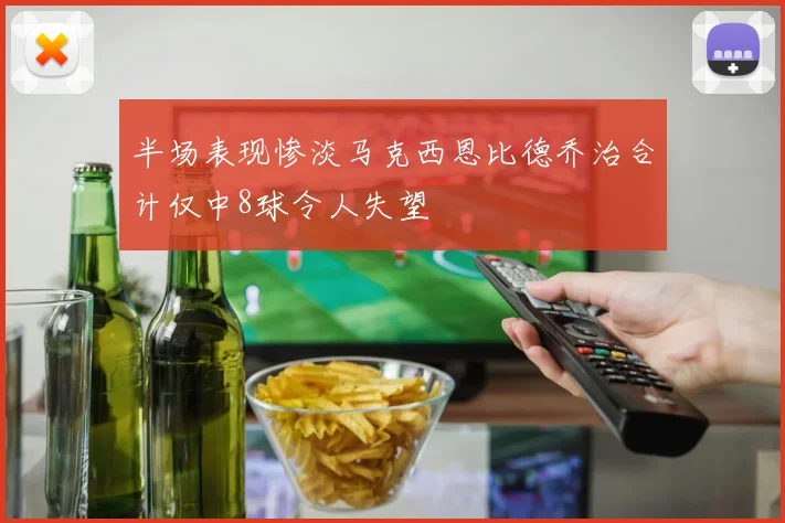 半场表现惨淡马克西恩比德乔治合计仅中8球令人失望